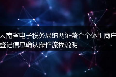云南省电子税务局纳两证整合个体工商户登记信息确认操作流程说明