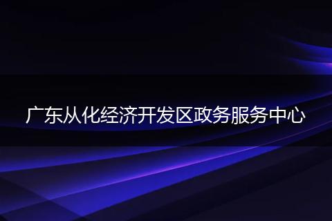 广东从化经济开发区政务服务中心