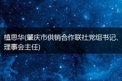 植思华(肇庆市供销合作联社党组书记、理事会主任)