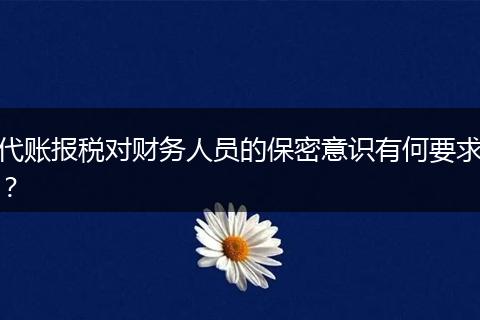 代账报税对财务人员的保密意识有何要求？