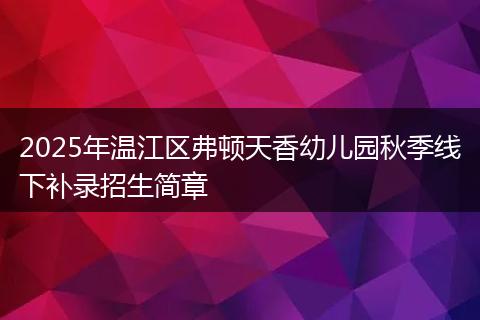 2025年温江区弗顿天香幼儿园秋季线下补录招生简章