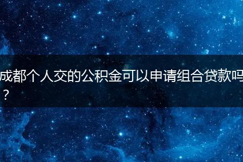成都个人交的公积金可以申请组合贷款吗？