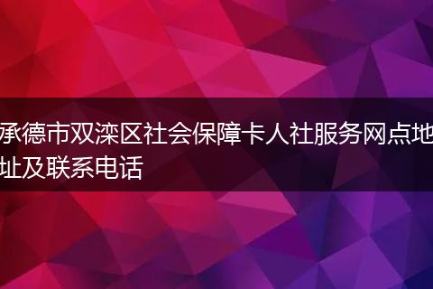 承德市双滦区社会保障卡人社服务网点地址及联系电话