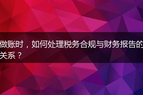 做账时，如何处理税务合规与财务报告的关系？