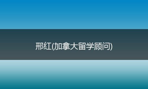 邢红(加拿大留学顾问)