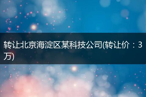转让北京海淀区某科技公司(转让价：3万)