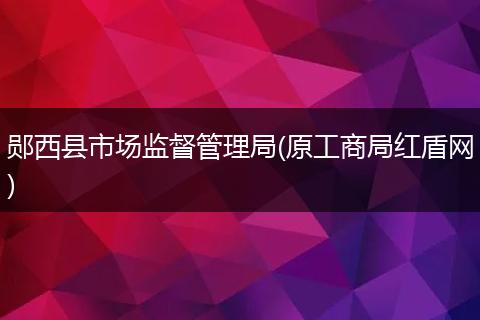 郧西县市场监督管理局(原工商局红盾网)