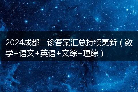 2024成都二诊答案汇总持续更新（数学+语文+英语+文综+理综）