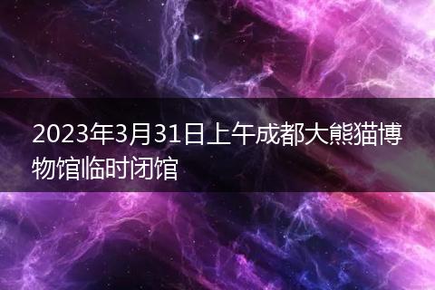 2023年3月31日上午成都大熊猫博物馆临时闭馆