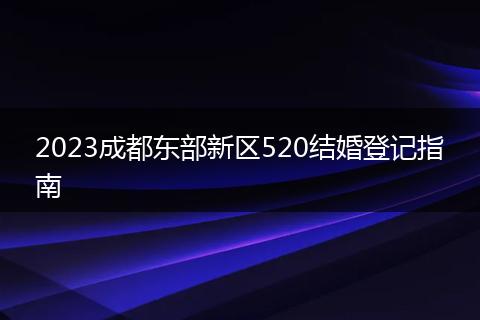 2023成都东部新区520结婚登记指南