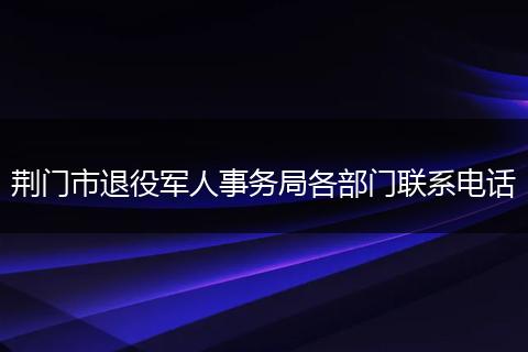 荆门市退役军人事务局各部门联系电话