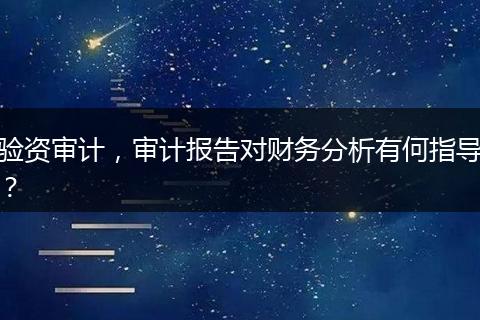 验资审计，审计报告对财务分析有何指导？