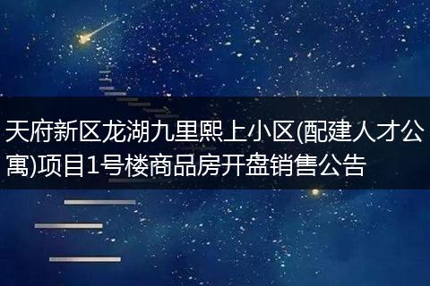 天府新区龙湖九里熙上小区(配建人才公寓)项目1号楼商品房开盘销售公告