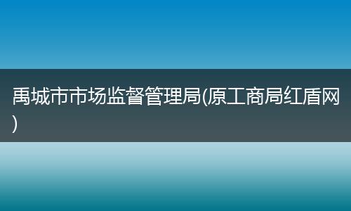 禹城市市场监督管理局(原工商局红盾网)
