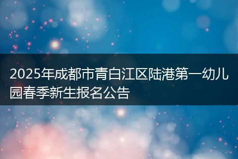 2025年成都市青白江区陆港第一幼儿园春季新生报名公告