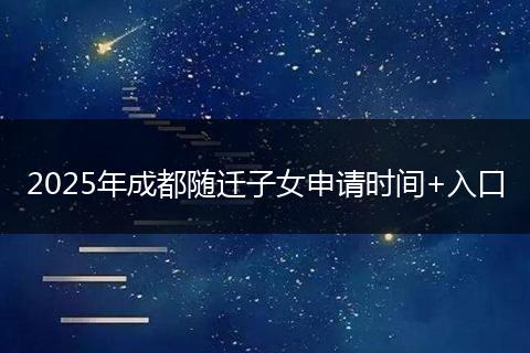 2025年成都随迁子女申请时间+入口