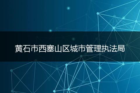 黄石市西塞山区城市管理执法局