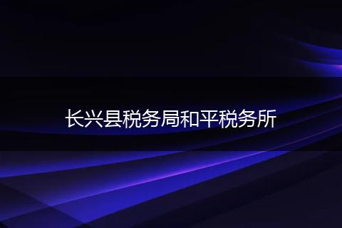 长兴县税务局和平税务所