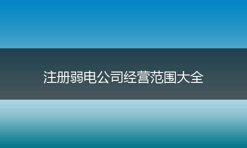 注册弱电公司经营范围大全