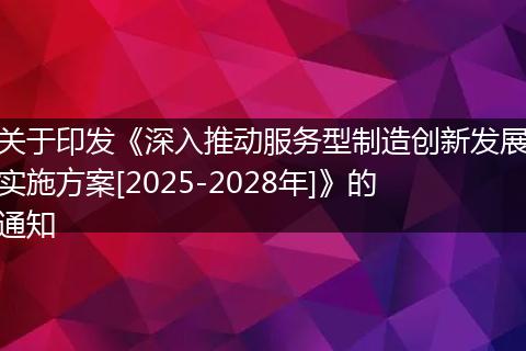 关于印发《深入推动服务型制造创新发展实施方案[2025-2028年]》的通知
