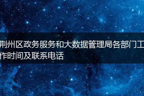 荆州区政务服务和大数据管理局各部门工作时间及联系电话