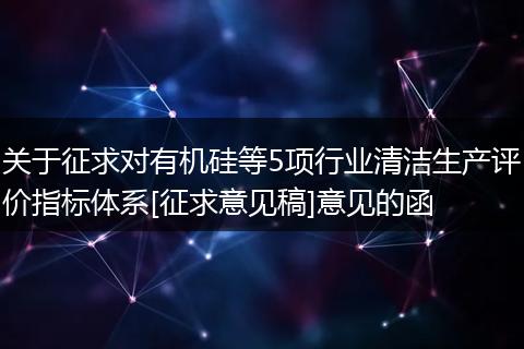 关于征求对有机硅等5项行业清洁生产评价指标体系[征求意见稿]意见的函