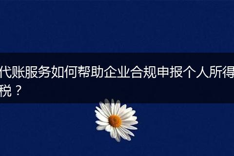 代账服务如何帮助企业合规申报个人所得税？