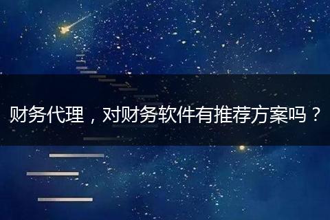 财务代理，对财务软件有推荐方案吗？