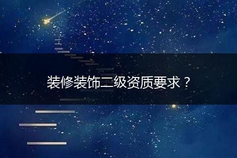 装修装饰二级资质要求？