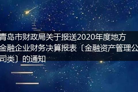青岛市财政局关于报送2020年度地方金融企业财务决算报表〔金融资产管理公司类〕的通知