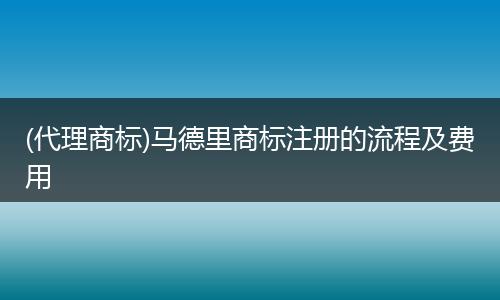 (代理商标)马德里商标注册的流程及费用