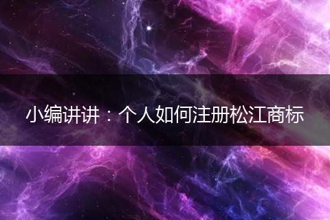 小编讲讲：个人如何注册松江商标
