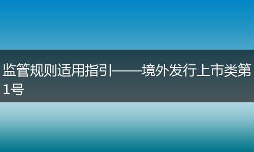 监管规则适用指引——境外发行上市类第1号