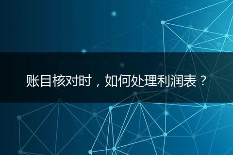 账目核对时，如何处理利润表？