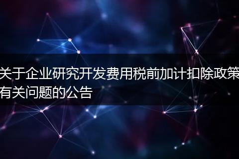关于企业研究开发费用税前加计扣除政策有关问题的公告