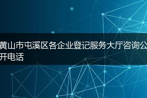 黄山市屯溪区各企业登记服务大厅咨询公开电话
