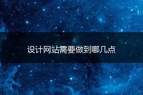 设计网站需要做到哪几点