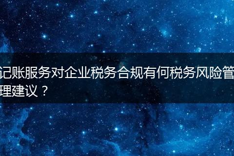 记账服务对企业税务合规有何税务风险管理建议？
