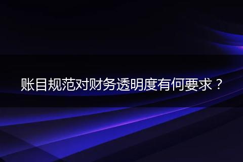 账目规范对财务透明度有何要求？