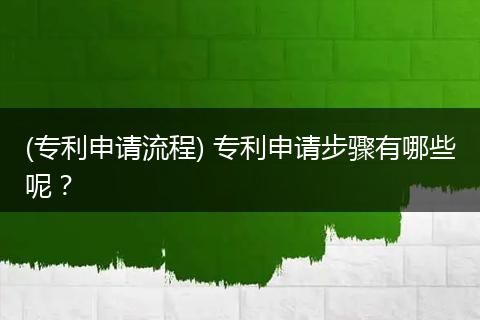 (专利申请流程) 专利申请步骤有哪些呢？
