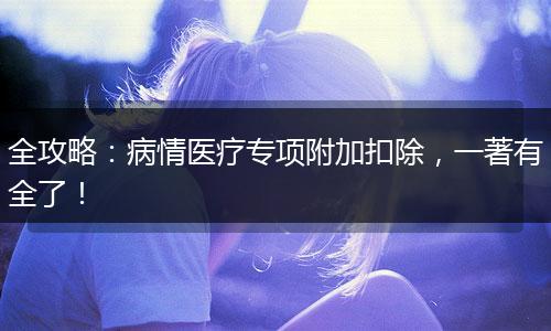 全攻略：病情医疗专项附加扣除，一著有全了！