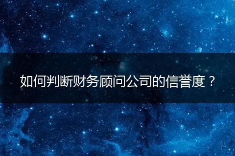 如何判断财务顾问公司的信誉度？