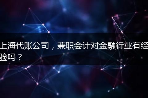 上海代账公司，兼职会计对金融行业有经验吗？