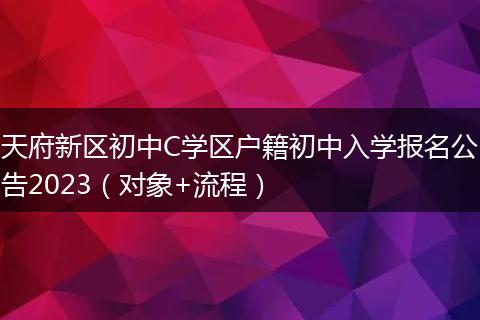 天府新区初中C学区户籍初中入学报名公告2023（对象+流程）