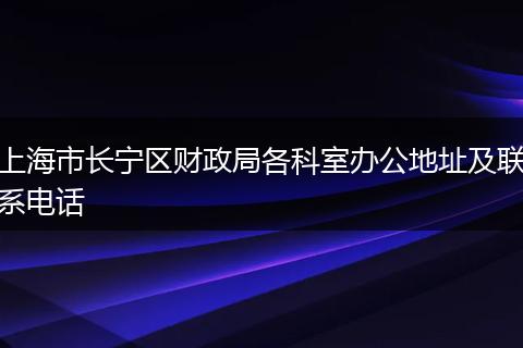 上海市长宁区财政局各科室办公地址及联系电话