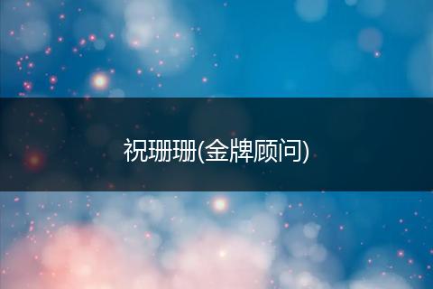 祝珊珊(金牌顾问)