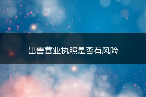 出售营业执照是否有风险