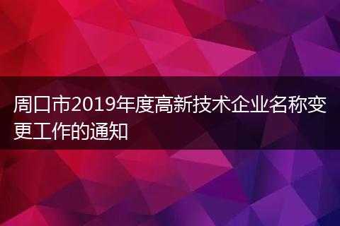 周口市2019年度高新技术企业名称变更工作的通知