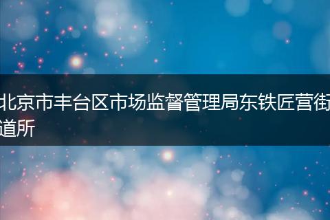 北京市丰台区市场监督管理局东铁匠营街道所