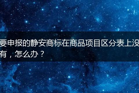 要申报的静安商标在商品项目区分表上没有，怎么办？